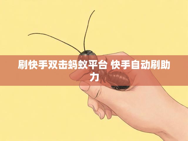 刷快手双击蚂蚁平台 快手自动刷助力