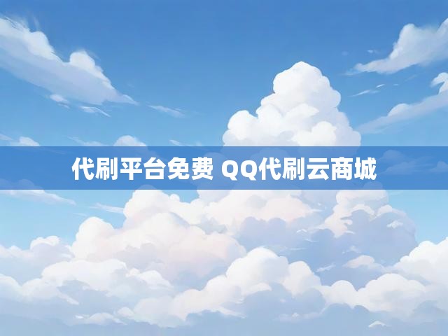 代刷平台免费 QQ代刷云商城