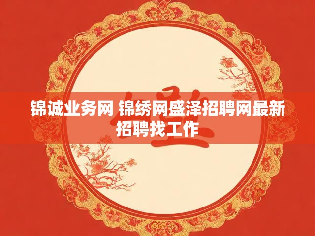 锦诚业务网 锦绣网盛泽招聘网最新招聘找工作