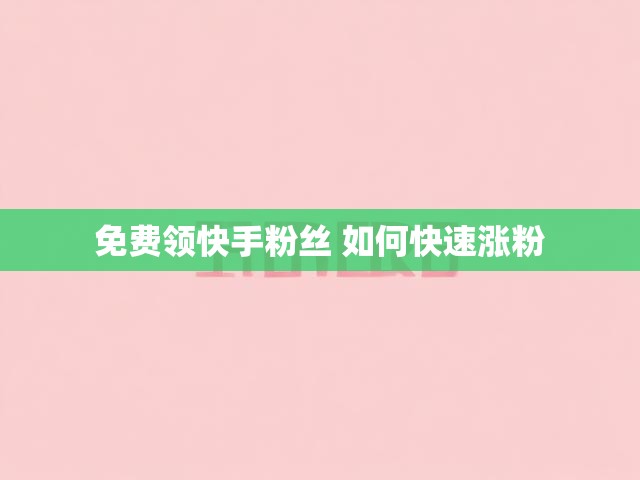 免费领快手粉丝 如何快速涨粉
