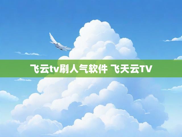 飞云tv刷人气软件 飞天云TV