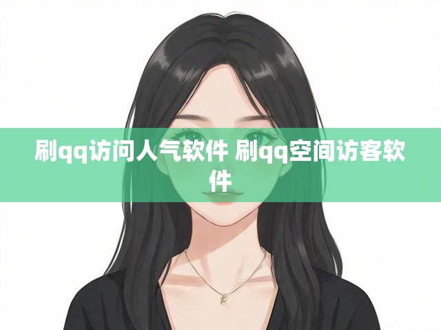 刷qq访问人气软件 刷qq空间访客软件