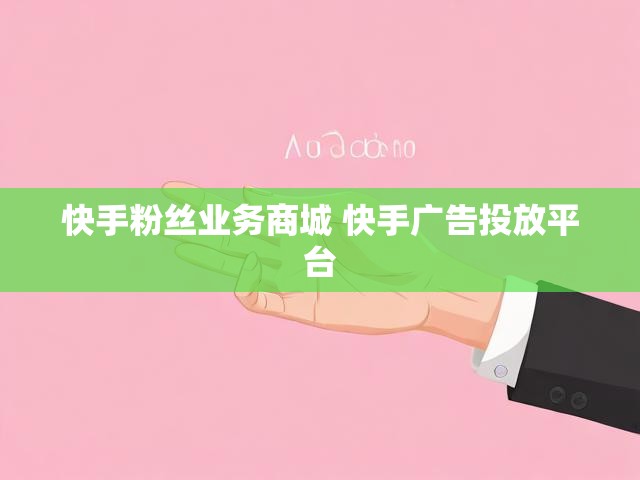 快手粉丝业务商城 快手广告投放平台