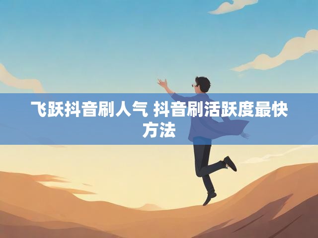 飞跃抖音刷人气 抖音刷活跃度最快方法