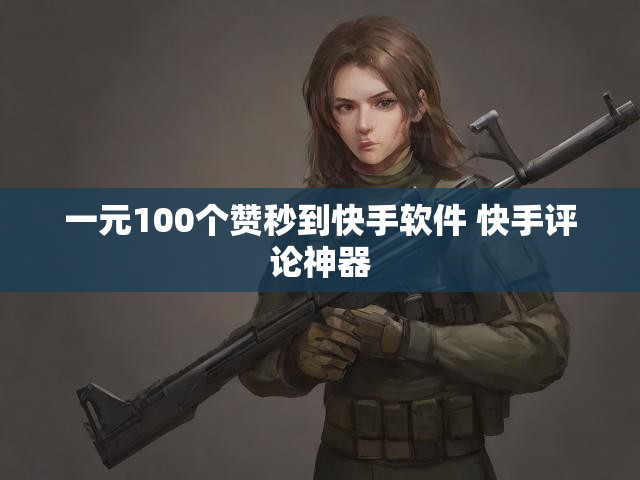 一元100个赞秒到快手软件 快手评论神器