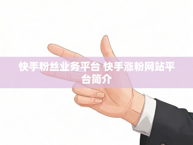 快手粉丝业务平台 快手涨粉网站平台简介