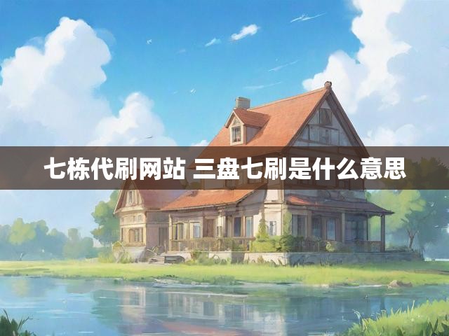 七栋代刷网站 三盘七刷是什么意思