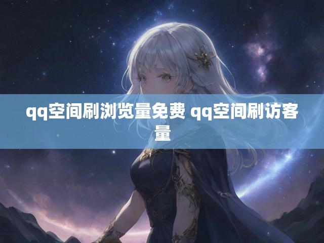 qq空间刷浏览量免费 qq空间刷访客量
