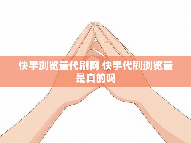 快手浏览量代刷网 快手代刷浏览量是真的吗