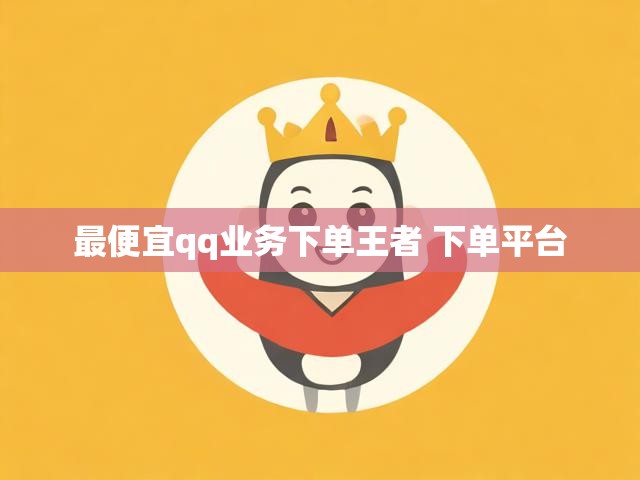 最便宜qq业务下单王者 下单平台