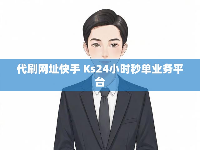 代刷网址快手 Ks24小时秒单业务平台