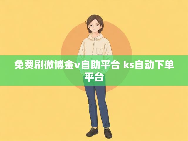 免费刷微博金v自助平台 ks自动下单平台