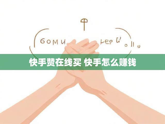 快手赞在线买 快手怎么赚钱