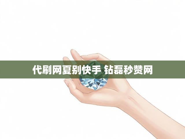 代刷网夏别快手 钻磊秒赞网