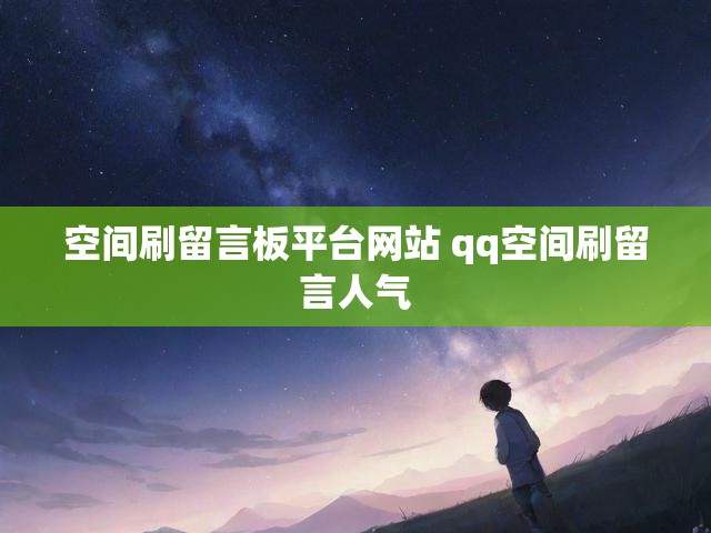 空间刷留言板平台网站 qq空间刷留言人气
