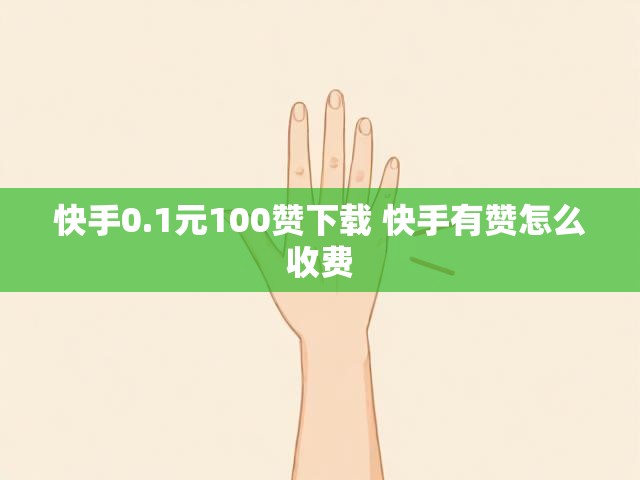 快手0.1元100赞下载 快手有赞怎么收费
