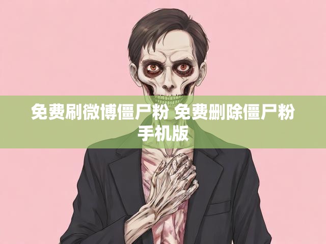 免费刷微博僵尸粉 免费删除僵尸粉手机版