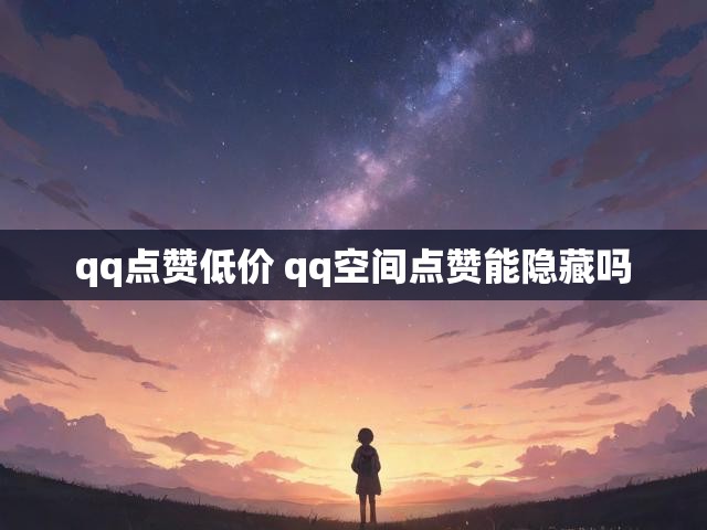 qq点赞低价 qq空间点赞能隐藏吗