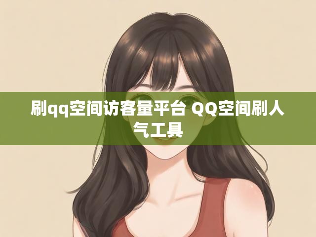 刷qq空间访客量平台 QQ空间刷人气工具