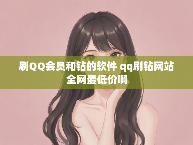 刷QQ会员和钻的软件 qq刷钻网站全网最低价啊