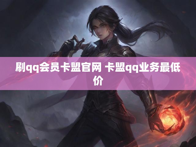 刷qq会员卡盟官网 卡盟qq业务最低价