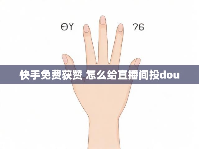 快手免费获赞 怎么给直播间投dou