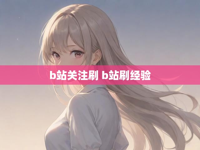 b站关注刷 b站刷经验
