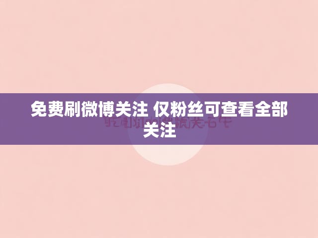 免费刷微博关注 仅粉丝可查看全部关注