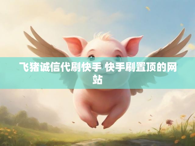 飞猪诚信代刷快手 快手刷置顶的网站