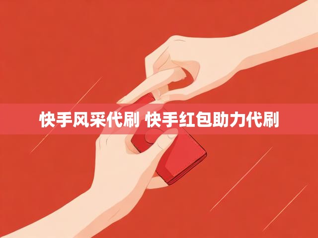 快手风采代刷 快手红包助力代刷