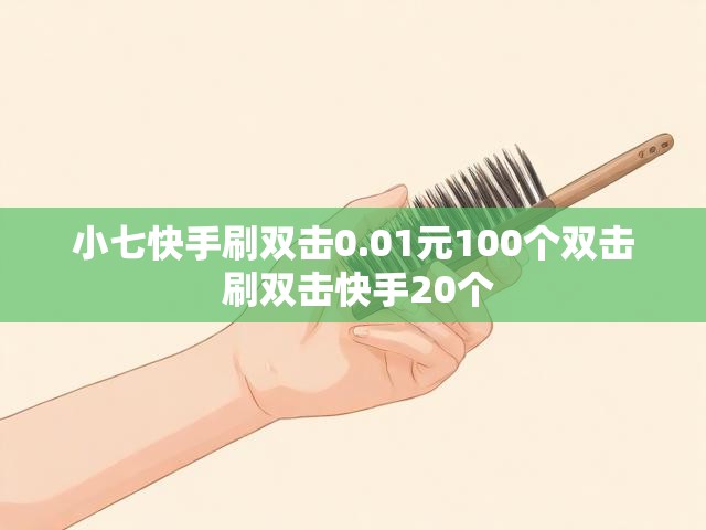 小七快手刷双击0.01元100个双击 刷双击快手20个