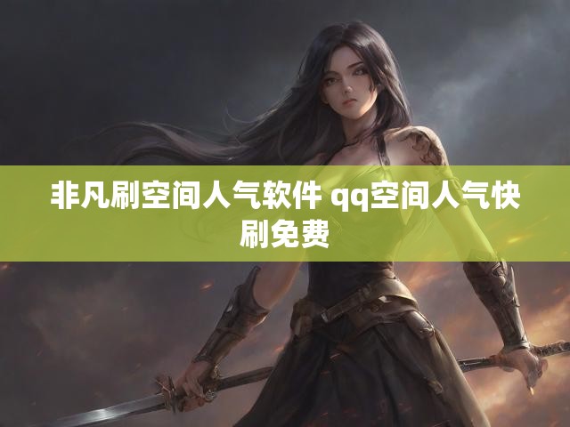 非凡刷空间人气软件 qq空间人气快刷免费