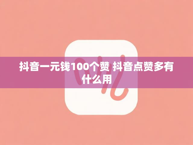 抖音一元钱100个赞 抖音点赞多有什么用