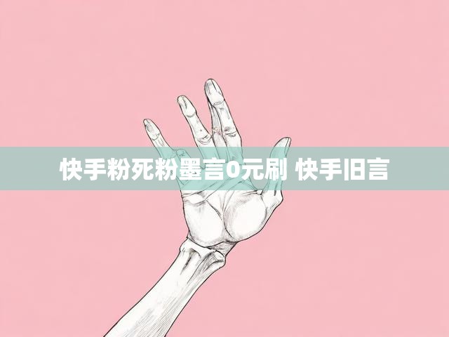 快手粉死粉墨言0元刷 快手旧言