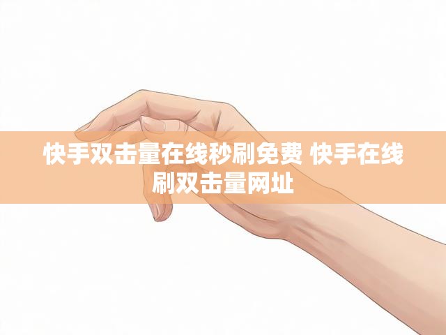 快手双击量在线秒刷免费 快手在线刷双击量网址