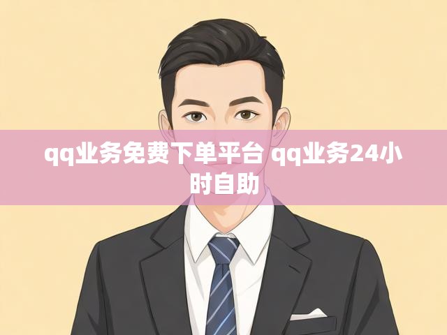 qq业务免费下单平台 qq业务24小时自助