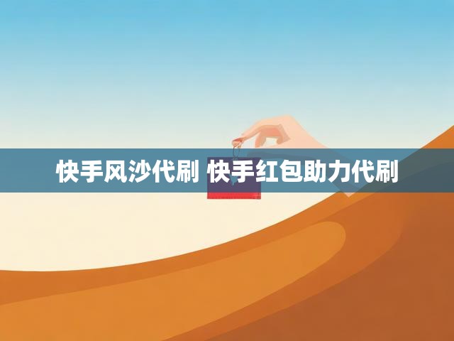 快手风沙代刷 快手红包助力代刷