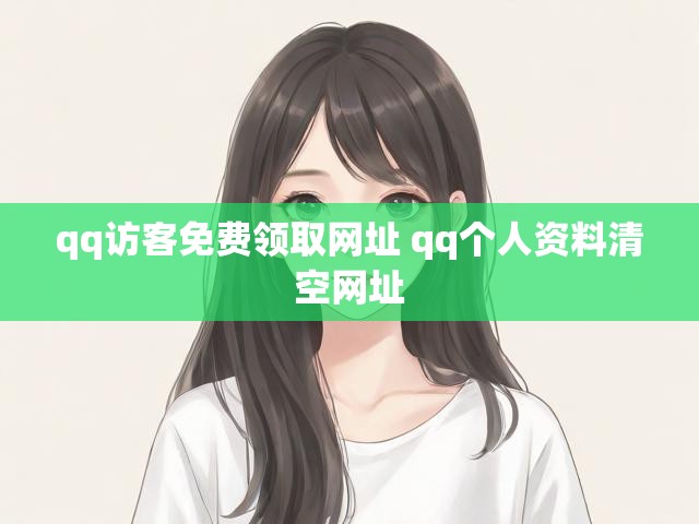 qq访客免费领取网址 qq个人资料清空网址