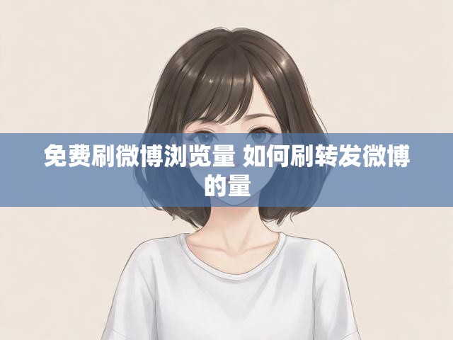 免费刷微博浏览量 如何刷转发微博的量