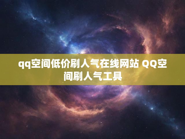 qq空间低价刷人气在线网站 QQ空间刷人气工具