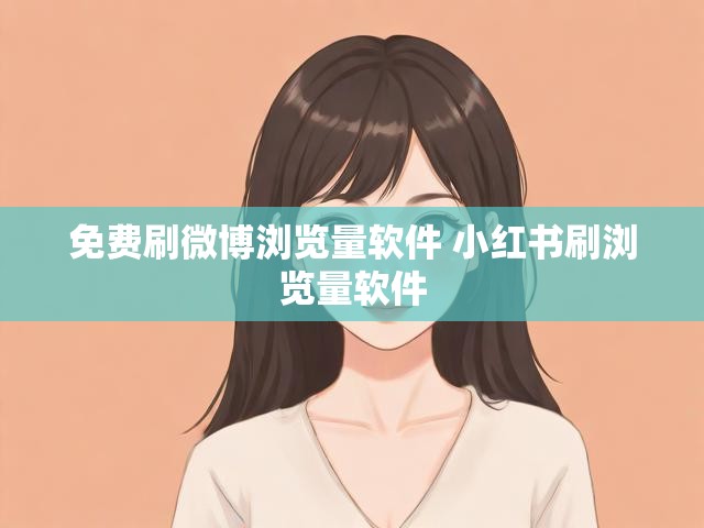 免费刷微博浏览量软件 小红书刷浏览量软件