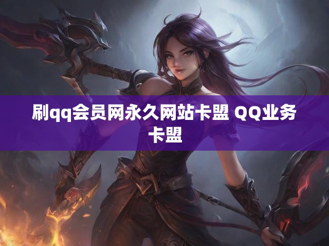 刷qq会员网永久网站卡盟 QQ业务卡盟