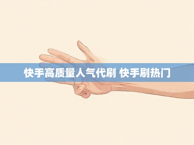 快手高质量人气代刷 快手刷热门