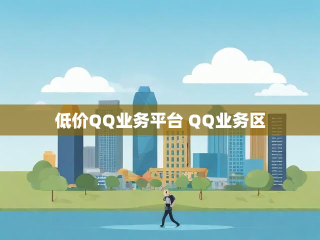 低价QQ业务平台 QQ业务区