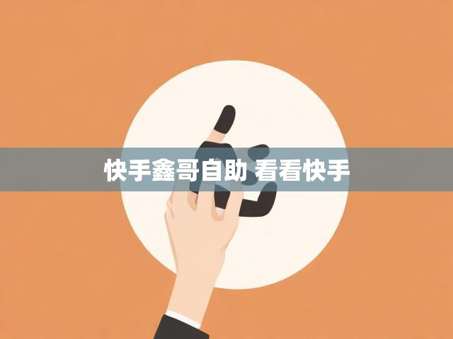 快手鑫哥自助 看看快手