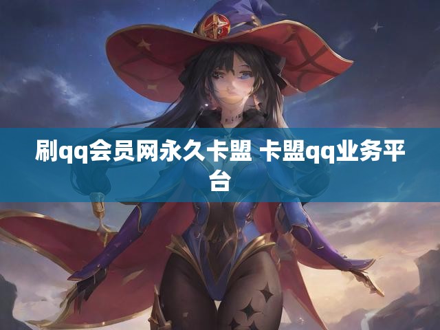 刷qq会员网永久卡盟 卡盟qq业务平台