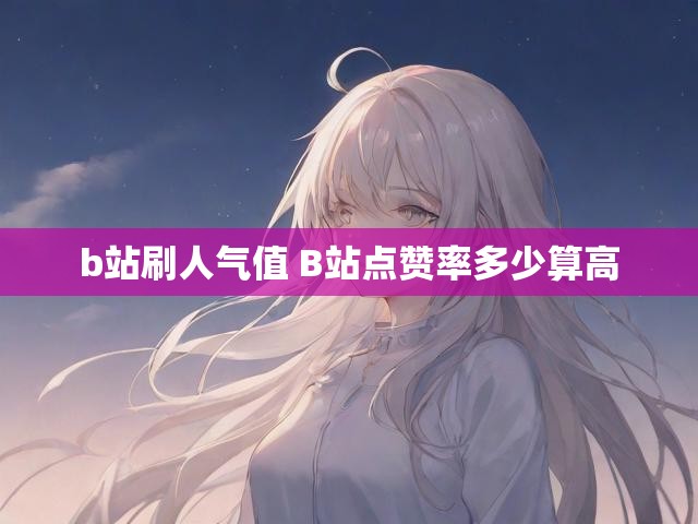 b站刷人气值 B站点赞率多少算高
