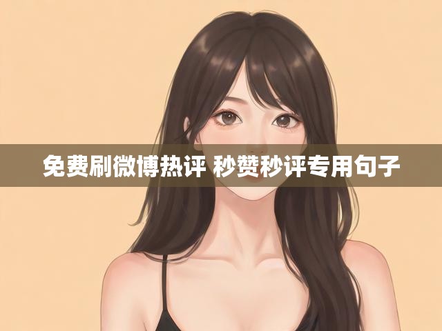 免费刷微博热评 秒赞秒评专用句子