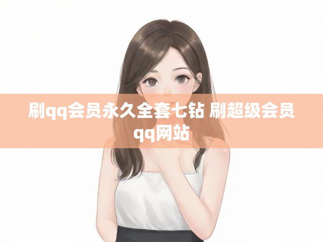 刷qq会员永久全套七钻 刷超级会员qq网站
