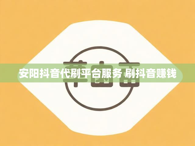 安阳抖音代刷平台服务 刷抖音赚钱